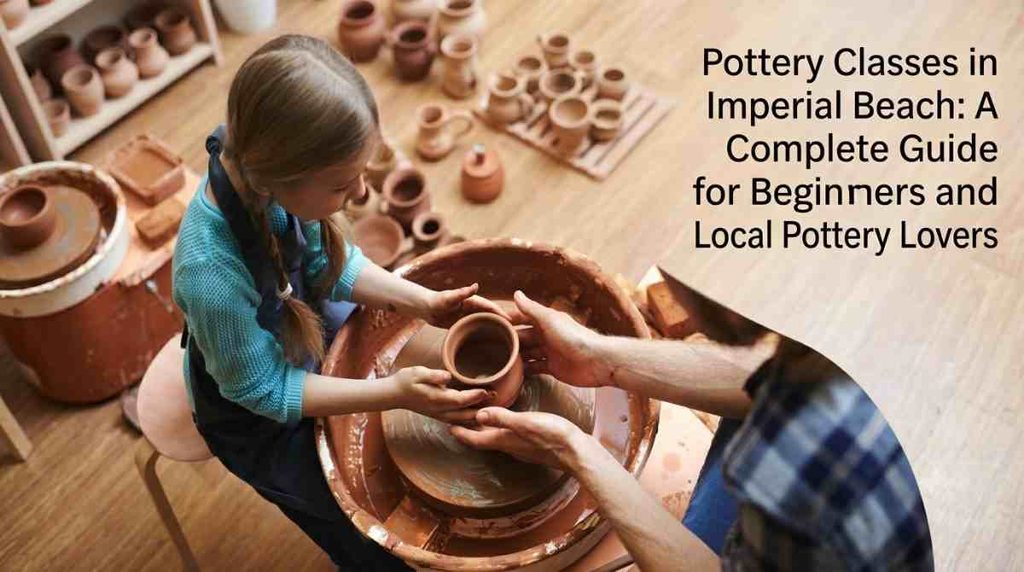 Pottery Classes in Imperial Beach A Complete Guide for Beginners and Local Pottery Lovers